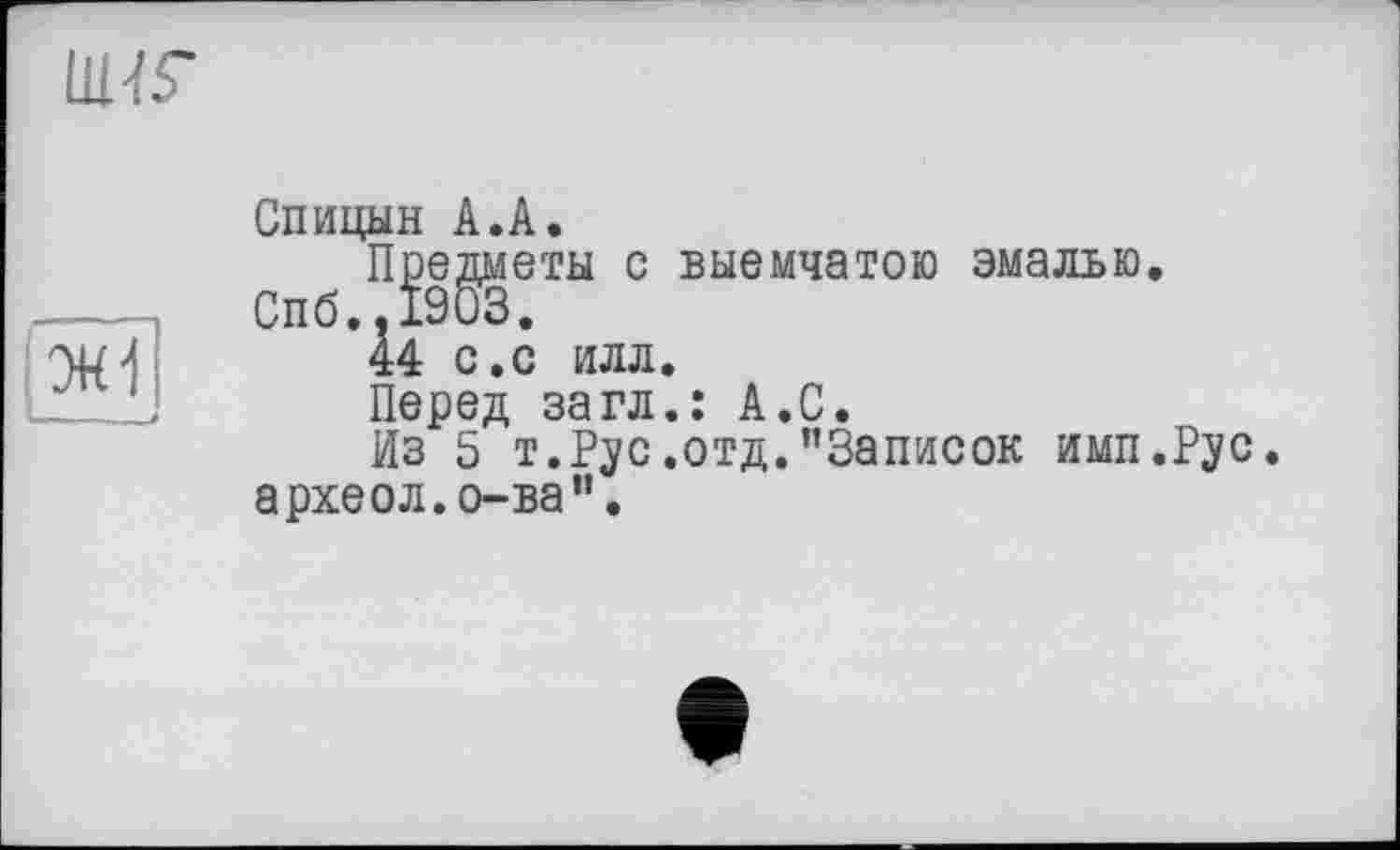 ﻿ИНГ
Спицын A.A.
Предметы с выемчатою эмалью СП6..І903.
44 с.с илл.
Перед за гл.: А.С.
Из 5 т. Рус.отд."Записок имп.Рус археол.о-ва”.